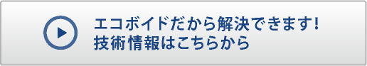 エコボイドだから解決できます！技術情報はこちらから