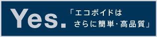  YES.「エコボイドはさらに簡単・高品質」